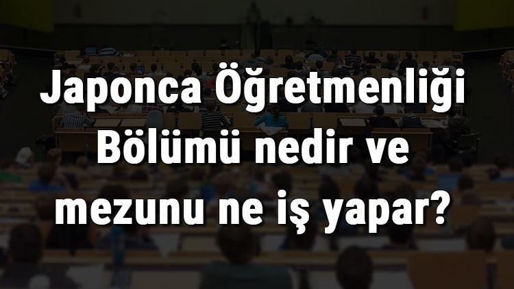 Japonca Öğretmenliği Bölümü nedir ve mezunu ne iş yapar? Bölümü olan üniversiteler, dersleri ve iş imkanları
