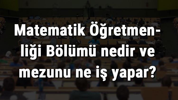 Matematik Öğretmenliği Bölümü nedir ve mezunu ne iş yapar? Bölümü olan üniversiteler, dersleri ve iş imkanları
