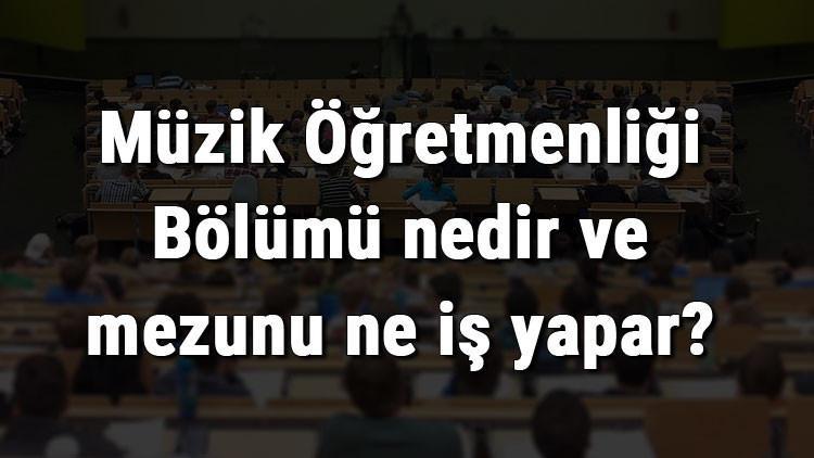 Müzik Öğretmenliği Bölümü nedir ve mezunu ne iş yapar? Bölümü olan üniversiteler, dersleri ve iş imkanları