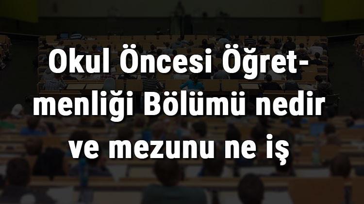 okul oncesi ogretmenligi bolumu nedir ve mezunu ne is yapar bolumu olan universiteler dersleri ve is imkanlari
