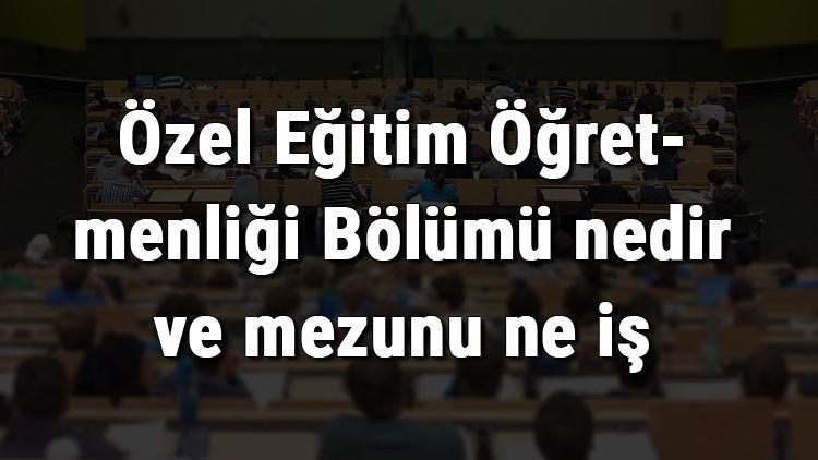 Özel Eğitim Öğretmenliği Bölümü nedir ve mezunu ne iş yapar? Bölümü olan üniversiteler, dersleri ve iş imkanları