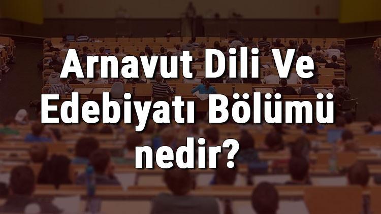 Arnavut Dili Ve Edebiyatı Bölümü nedir ve mezunu ne iş yapar? Bölümü olan üniversiteler, dersleri ve iş imkanları