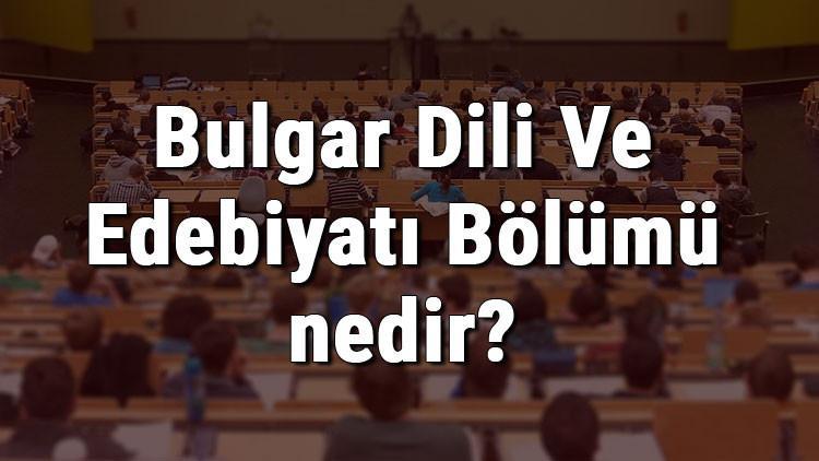 Bulgar Dili Ve Edebiyatı Bölümü nedir ve mezunu ne iş yapar? Bölümü olan üniversiteler, dersleri ve iş imkanları