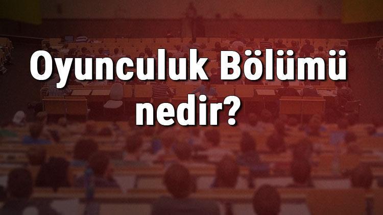 oyunculuk bolumu nedir ve mezunu ne is yapar bolumu olan universiteler dersleri ve is imkanlari