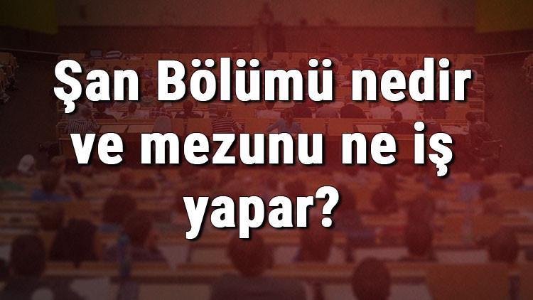 Şan Bölümü nedir ve mezunu ne iş yapar? Bölümü olan üniversiteler, dersleri ve iş imkanları