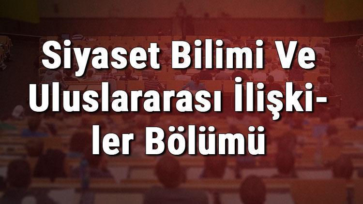 siyaset bilimi ve uluslararasi iliskiler bolumu nedir ve mezunu ne is yapar bolumu olan universiteler dersleri ve is imkanlari