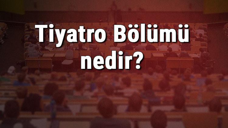 Tiyatro Bölümü nedir ve mezunu ne iş yapar? Bölümü olan üniversiteler, dersleri ve iş imkanları