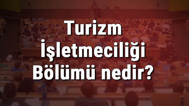 Turizm İşletmeciliği Bölümü nedir ve mezunu ne iş yapar? Bölümü olan üniversiteler, dersleri ve iş imkanları