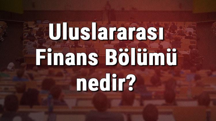 Uluslararası Finans Bölümü nedir ve mezunu ne iş yapar? Bölümü olan üniversiteler, dersleri ve iş imkanları