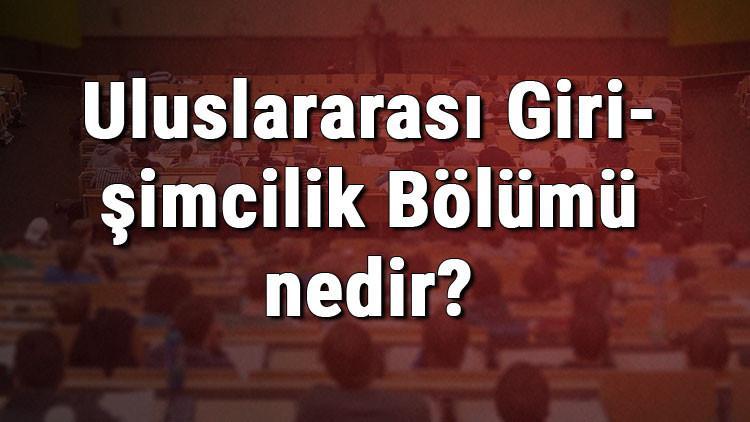 Uluslararası Girişimcilik Bölümü nedir ve mezunu ne iş yapar? Bölümü olan üniversiteler, dersleri ve iş imkanları