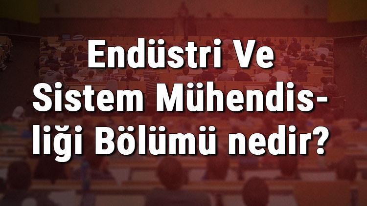 Endüstri Ve Sistem Mühendisliği Bölümü nedir ve mezunu ne iş yapar? Bölümü olan üniversiteler, dersleri ve iş imkanları