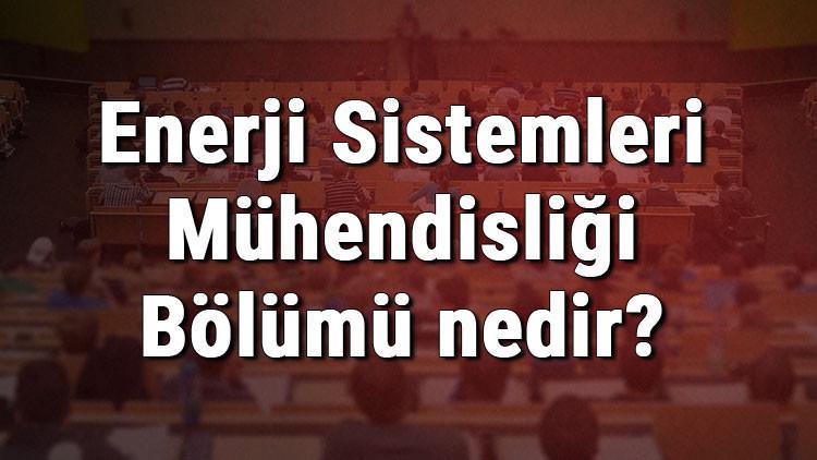 Enerji Sistemleri Mühendisliği Bölümü nedir ve mezunu ne iş yapar? Bölümü olan üniversiteler, dersleri ve iş imkanları