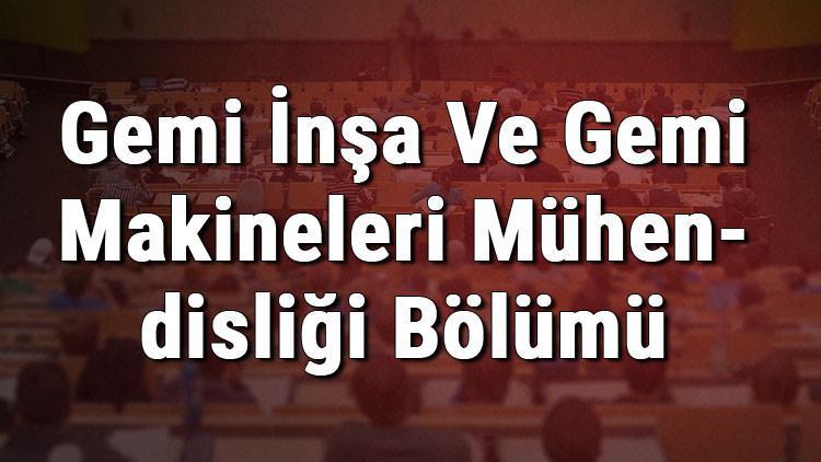 Gemi İnşa Ve Gemi Makineleri Mühendisliği Bölümü nedir ve mezunu ne iş yapar? Bölümü olan üniversiteler, dersleri ve iş imkanları