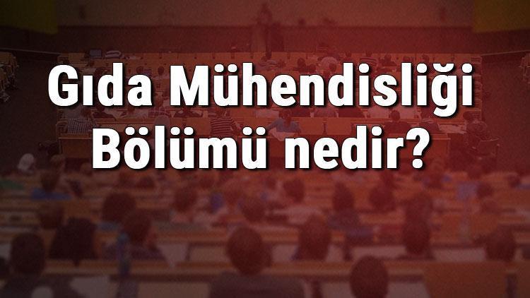 gida muhendisligi bolumu nedir ve mezunu ne is yapar bolumu olan universiteler dersleri ve is imkanlari