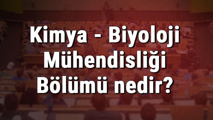 Kimya - Biyoloji Mühendisliği Bölümü nedir ve mezunu ne iş yapar? Bölümü olan üniversiteler, dersleri ve iş imkanları