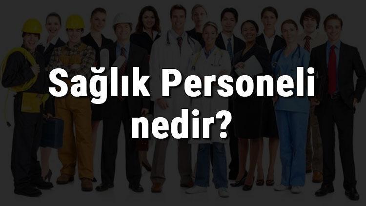 saglik personeli nedir ne is yapar ve nasil olunur saglik personeli olma sartlari maaslari ve is imkanlari