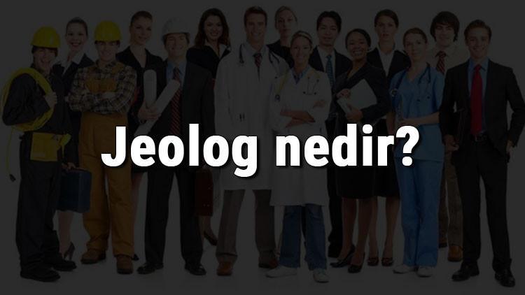 Jeolog nedir, ne iş yapar ve nasıl olunur? Jeolog olma şartları, maaşları ve iş imkanları
