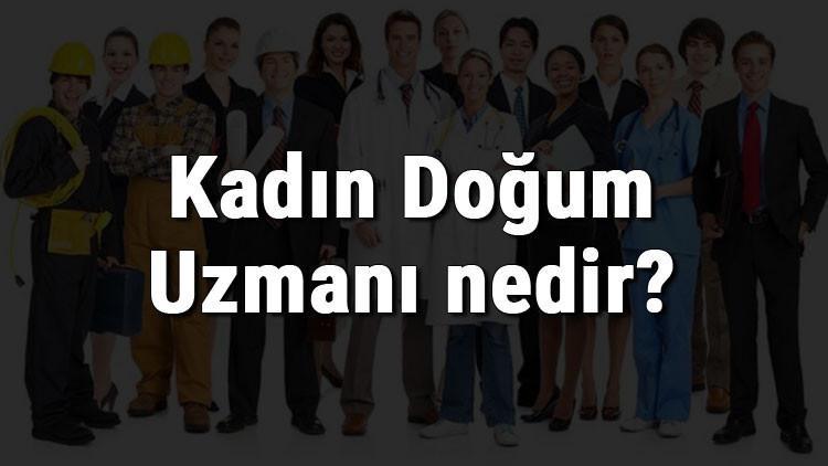 kadin dogum uzmani nedir ne is yapar ve nasil olunur kadin dogum uzmani olma sartlari maaslari ve is imkanlari