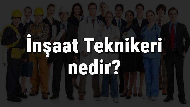 İnşaat Teknikeri nedir, ne iş yapar ve nasıl olunur? İnşaat Teknikeri olma şartları, maaşları ve iş imkanları