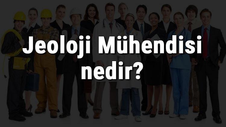 Jeoloji Mühendisi nedir, ne iş yapar ve nasıl olunur? Jeoloji Mühendisi olma şartları, maaşları ve iş imkanları