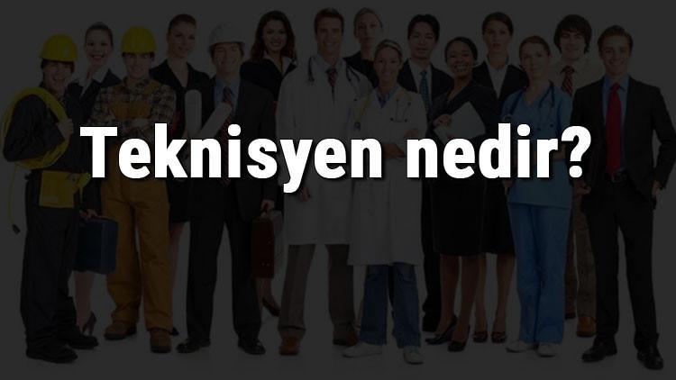 Teknisyen nedir, ne iş yapar ve nasıl olunur? Teknisyen olma şartları, maaşları ve iş imkanları
