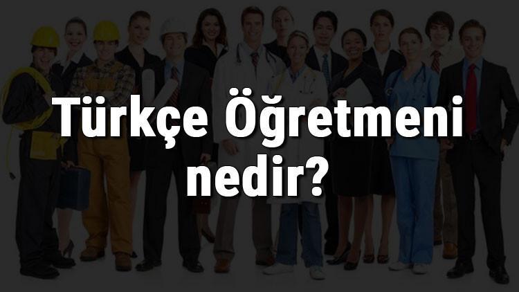 Türkçe Öğretmeni nedir, ne iş yapar ve nasıl olunur? Türkçe Öğretmeni olma şartları, maaşları ve iş imkanları