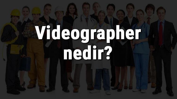 Videographer nedir, ne iş yapar ve nasıl olunur Videographer olma şartları, maaşları ve iş imkanları