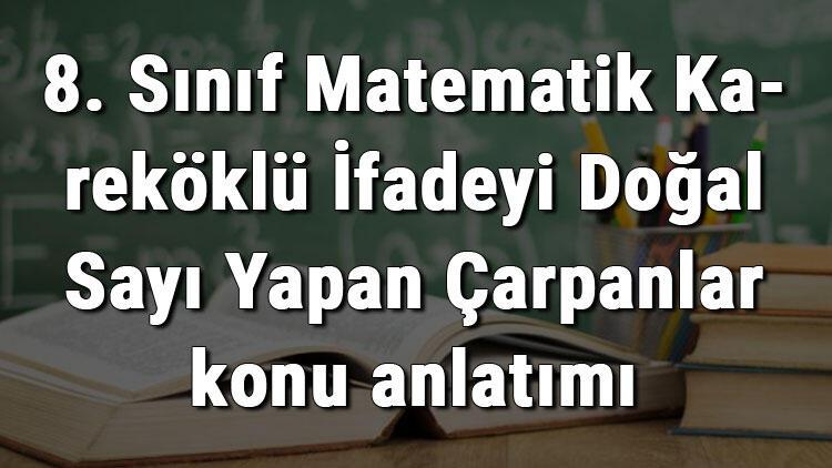 8 sinif matematik karekoklu ifadeyi dogal sayi yapan carpanlar konu anlatimi