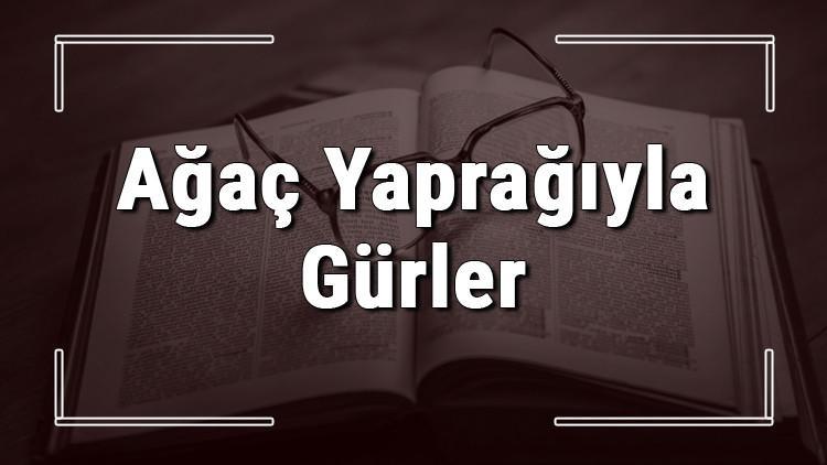 Ağaç Yaprağıyla Gürler atasözünün anlamı ve örnek cümle içinde kullanımı (TDK)
