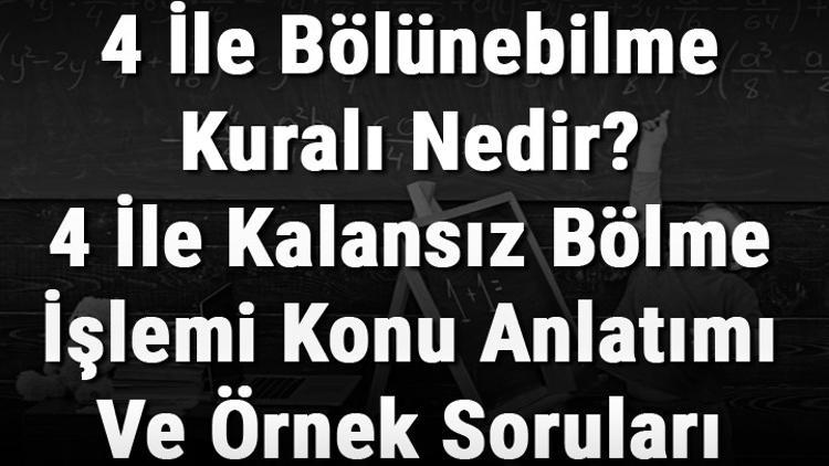 4 İle Bölünebilme Kuralı Nedir? 4 İle Kalansız Bölme İşlemi Konu Anlatımı Ve Örnek Soruları