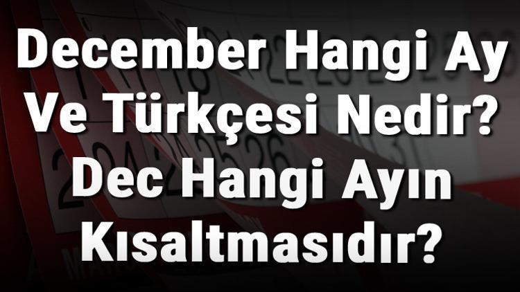 December Hangi Ay Ve Türkçesi Nedir? Dec Hangi Ayın Kısaltmasıdır?