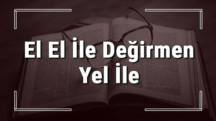 El El İle Değirmen Yel İle atasözünün anlamı ve örnek cümle içinde kullanımı (TDK)