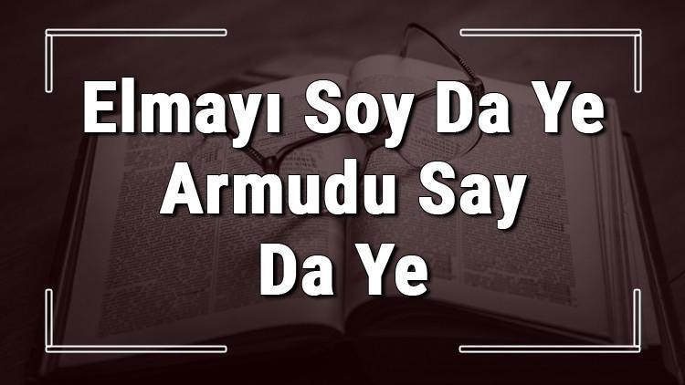 Elmayı Soy Da Ye Armudu Say Da Ye atasözünün anlamı ve örnek cümle içinde kullanımı (TDK)
