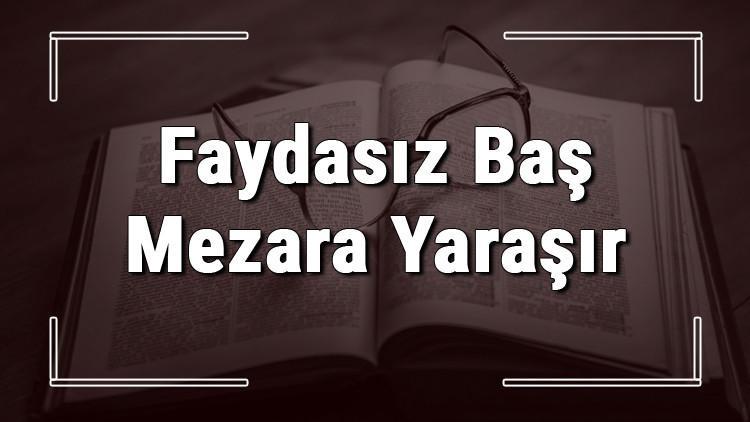Faydasız Baş Mezara Yaraşır atasözünün anlamı ve örnek cümle içinde kullanımı (TDK)