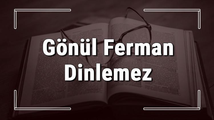 Gönül Ferman Dinlemez atasözünün anlamı ve örnek cümle içinde kullanımı (TDK)
