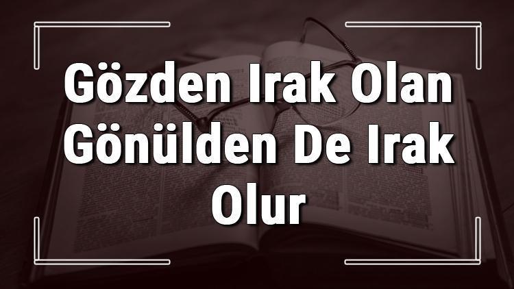 gozden irak olan gonulden de irak olur atasozunun anlami ve ornek cumle icinde kullanimi tdk