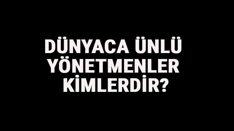 Dünyaca Ünlü Yönetmenler Kimlerdir? Dünyaca Ünlü Yönetmenlerin Filmleri, Dizileri Ve Hayatları Hakkında Kısa Bilgi
