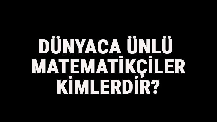 Dünyaca Ünlü Matematikçiler Kimlerdir? Dünyaca Ünlü Matematikcilerin Teorileri Ve Hayatları Hakkında Kısa Bilgi