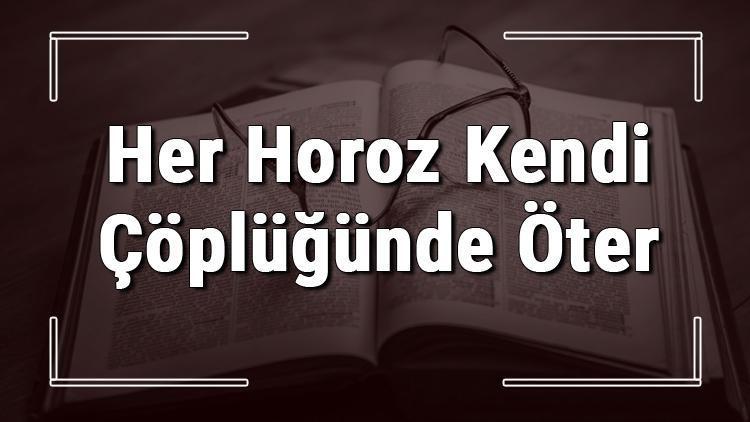 her horoz kendi coplugunde oter atasozunun anlami ve ornek cumle icinde kullanimi tdk