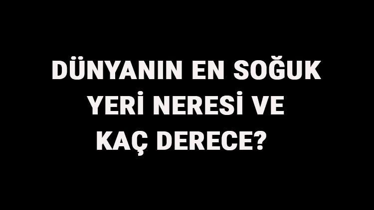 Dünyanın En Soğuk Yeri Neresi Ve Kaç Derece? Dünyanın En Soğuk Yerleri Ve İsimleri
