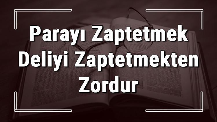 Parayı Zaptetmek Deliyi Zaptetmekten Zordur atasözünün anlamı ve örnek cümle içinde kullanımı (TDK)