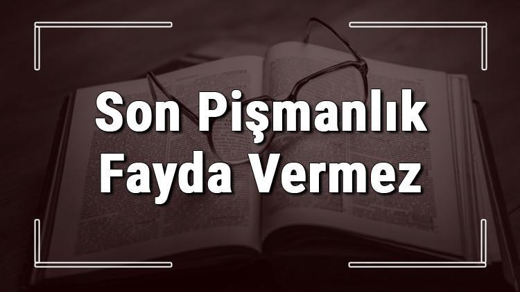 Son Pişmanlık Fayda Vermez atasözünün anlamı ve örnek cümle içinde kullanımı (TDK)