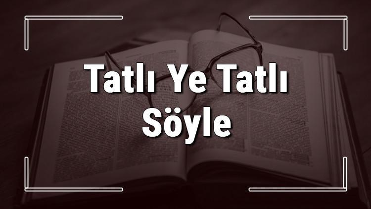 Tatlı Ye Tatlı Söyle atasözünün anlamı ve örnek cümle içinde kullanımı (TDK)