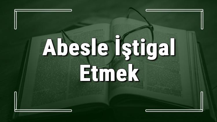 Abesle İştigal Etmek deyiminin anlamı ve cümle içinde örnek kullanımı (TDK)