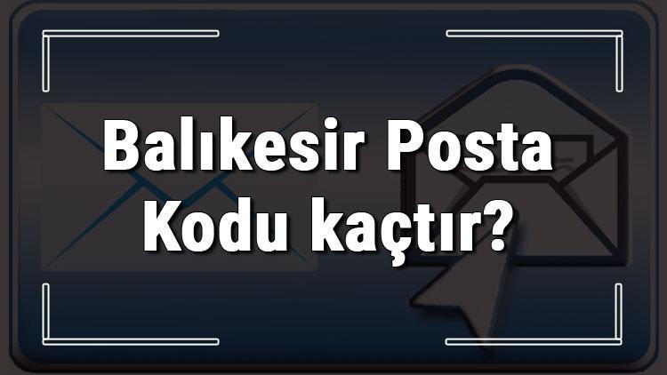 Balikesir Posta Kodu Kactir Balikesir Ili Ve Ilcelerinin Posta Kodlari Son Dakika Haberleri Internet