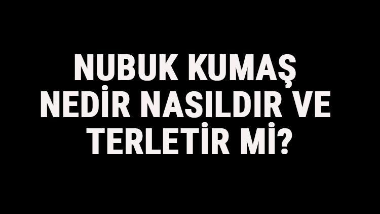 Nubuk Kumaş Nedir, Nasıldır Ve Terletir Mi? Nubuk Kumaş Özellikleri Ve Kullanım Alanları
