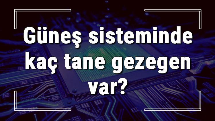 Güneş sisteminde kaç tane gezegen var? Güneş sistemindeki gezegenlerin isimleri ve özellikleri