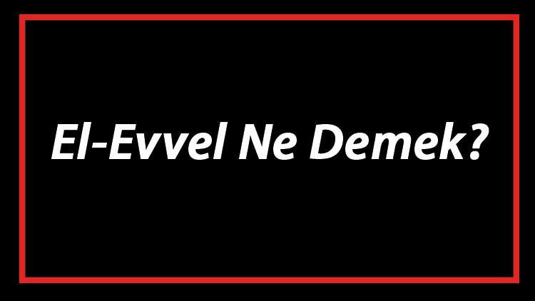 El-Evvel Ne Demek? El Evvel Esması Türkçe Anlamı Ve Ya Evvel Zikrinin Fazileti İle Faydaları