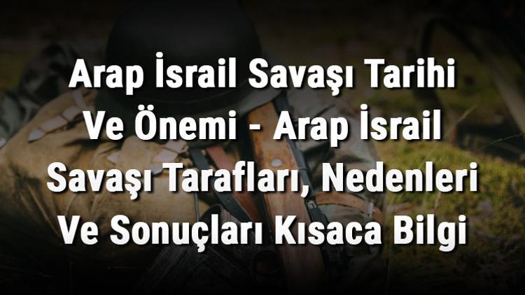Arap İsrail Savaşı Tarihi Ve Önemi - Arap İsrail Savaşı Tarafları, Nedenleri Ve Sonuçları Kısaca Bilgi