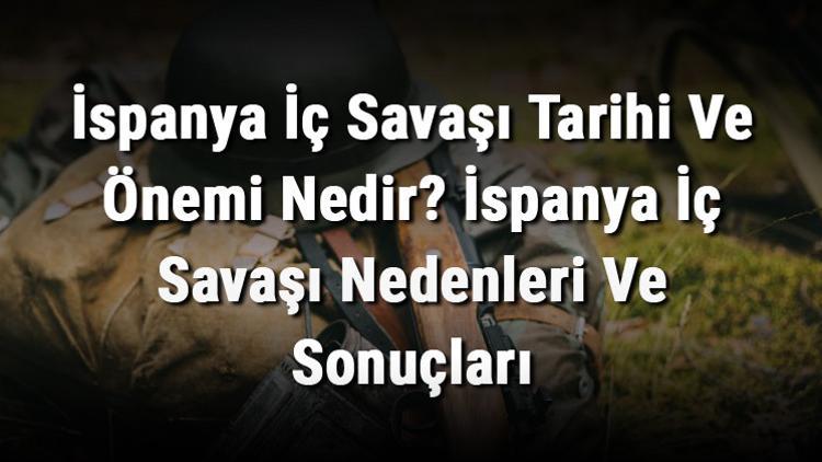 İspanya İç Savaşı Tarihi Ve Önemi Nedir? İspanya İç Savaşı Nedenleri Ve Sonuçları